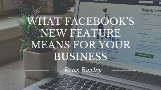 What Facebook’s New Feature Means For Your Business