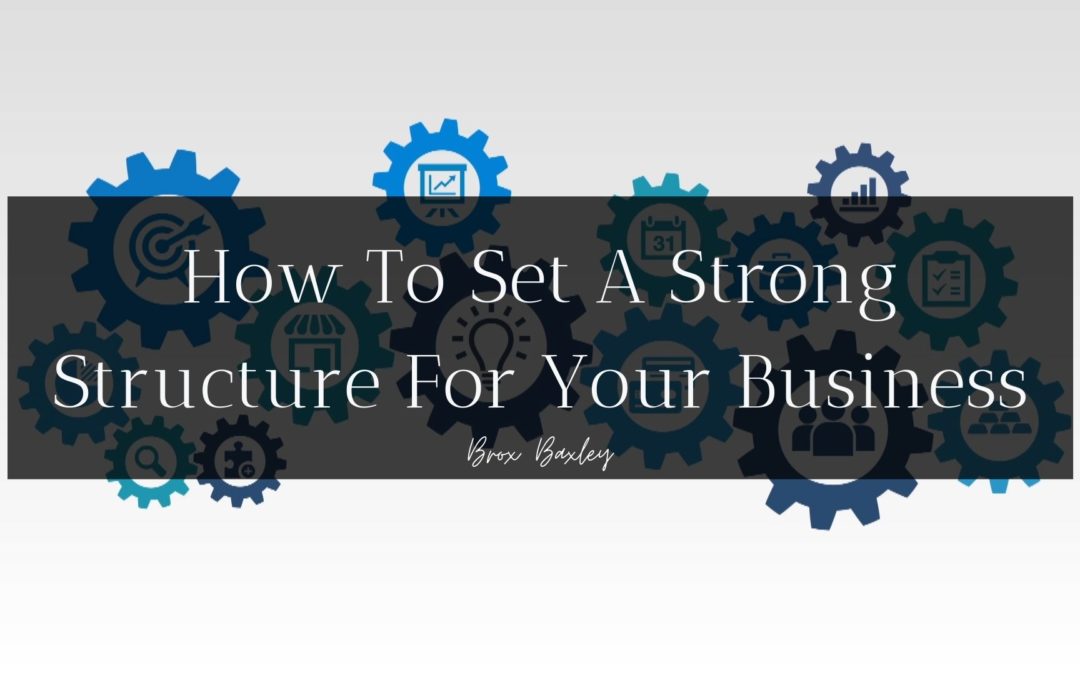 How To Set A Strong Structure For Your Business - By Brox Baxley
