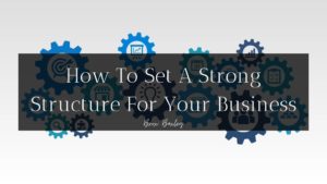 How To Set A Strong Structure For Your Business - By Brox Baxley