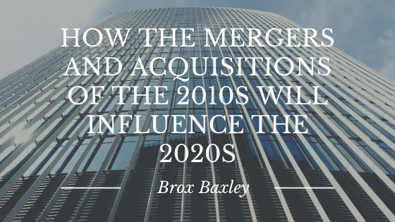 How the Mergers and Acquisitions of the 2010s Will Influence the 2020s