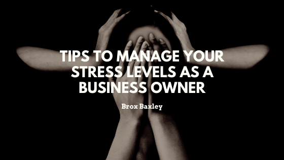 Tips To Manage Your Stress Levels As A Business Owner