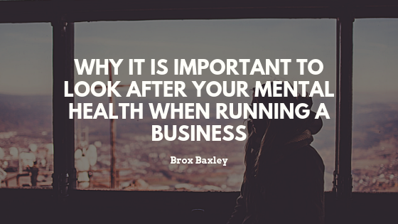 Why It Is Important To Look After Your Mental Health When Running A Business